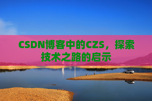 CSDN博客中的CZS，探索技术之路的启示